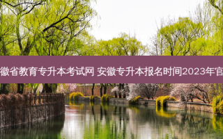 安徽省教育专升本考试网 安徽专升本报名时间2023年官网