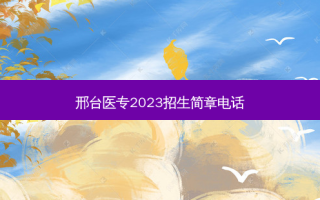 邢台医专2023招生简章 *** 