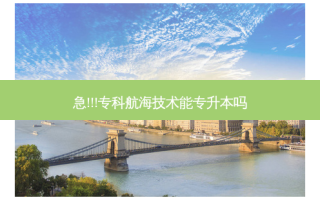 急!!!专科航海技术能专升本吗