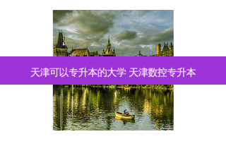 天津可以专升本的大学 天津数控专升本
