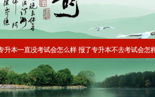 专升本一直没考试会怎么样 报了专升本不去考试会怎样