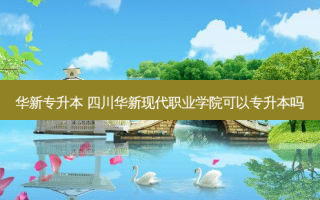 华新专升本 四川华新现代职业学院可以专升本吗