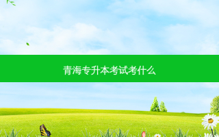 青海专升本考试考什么