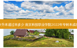 南京科技专升本通过率多少 南京科技职业学院2022年专转本成功率是多少