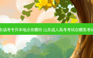 山东成考专升本地点有哪些 山东成人高考考试在哪里考试呢