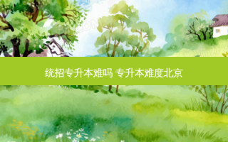 统招专升本难吗 专升本难度北京