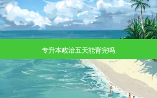 专升本政治五天能背完吗