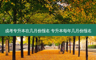 成考专升本在几月份报名 专升本每年几月份报名