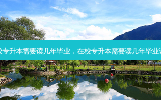 在校专升本需要读几年毕业，在校专升本需要读几年毕业证书