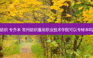纺织 专升本 常州纺织服装职业技术学院可以专转本吗