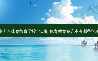 专升本体育教育学校全日制 体育教育专升本有哪些学校