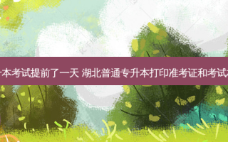 湖北专升本考试提前了一天 湖北普通专升本打印准考证和考试相隔几天