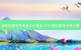 去年江西专升本多少人报名 2021年江西专升本人数