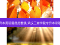 武汉专升本英语 *** 低分数线 武汉工商学院专升本录取分数线