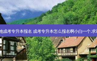 张家口本地成考专升本报名 成考专升本怎么报名啊小白一个,求详细版的~