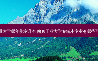 南京工业大学哪年能专升本 南京工业大学专转本专业有哪些可以报考