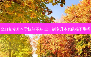 全日制专升本学校好不好 全日制专升本真的很不堪吗