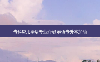 专科应用泰语专业介绍 泰语专升本加油