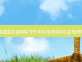 专升本专业课是自选吗吗 专升本自考考试科目是考的时候自选吗