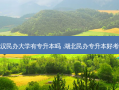 武汉民办大学有专升本吗 .湖北民办专升本好考吗