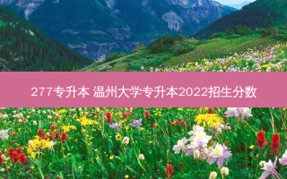 277专升本 温州大学专升本2022招生分数