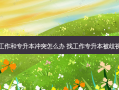 找工作和专升本冲突怎么办 找工作专升本被歧视吗