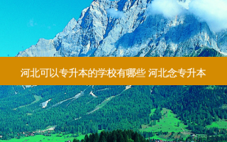 河北可以专升本的学校有哪些 河北念专升本