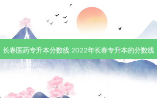 长春医药专升本分数线 2022年长春专升本的分数线