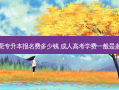 东莞专升本报名费多少钱 成人高考学费一般是多少