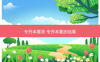 专升本要求 专升本重庆结果