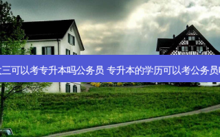 大三可以考专升本吗公务员 专升本的学历可以考公务员吗