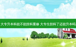 大专升本科能不能挂科重修 大专生挂科了还能升本吗