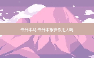 专升本马 专升本报班作用大吗