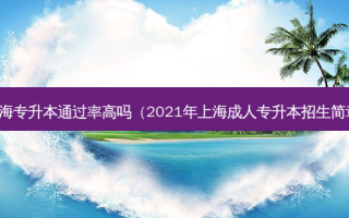 上海专升本通过率高吗（2021年上海成人专升本招生简章）