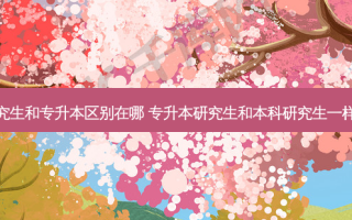 研究生和专升本区别在哪 专升本研究生和本科研究生一样吗
