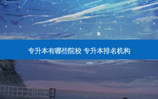 专升本有哪些院校 专升本排名机构