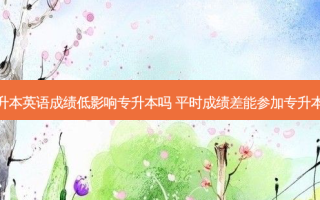 专升本英语成绩低影响专升本吗 平时成绩差能参加专升本吗