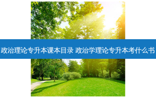 政治理论专升本课本目录 政治学理论专升本考什么书