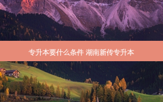 专升本要什么条件 湖南新传专升本