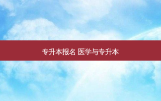 专升本报名 医学与专升本