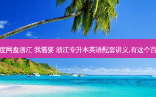 专升本资料百度网盘浙江 我需要 浙江专升本英语配套讲义,有这个百度网盘资源吗