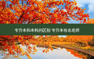 专升本和本科的区别 专升本有名老师
