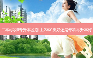 二本c类和专升本区别 上2本C类好还是专科再升本好