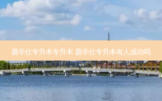 易学仕专升本专升本 易学仕专升本有人成功吗