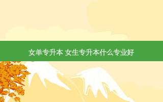 女单专升本 女生专升本什么专业好