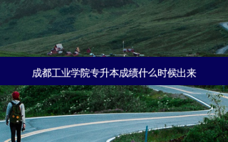 成都工业学院专升本成绩什么时候出来