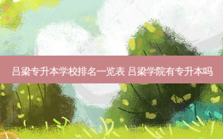吕梁专升本学校排名一览表 吕梁学院有专升本吗