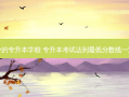 专升本 *** 低分的专升本学校 专升本考试达到 *** 低分数线一定会被录取吗