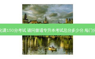专升本文化课150分考试 请问普通专升本考试总分多少分,每门分别是多少