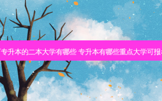 可专升本的二本大学有哪些 专升本有哪些重点大学可报考